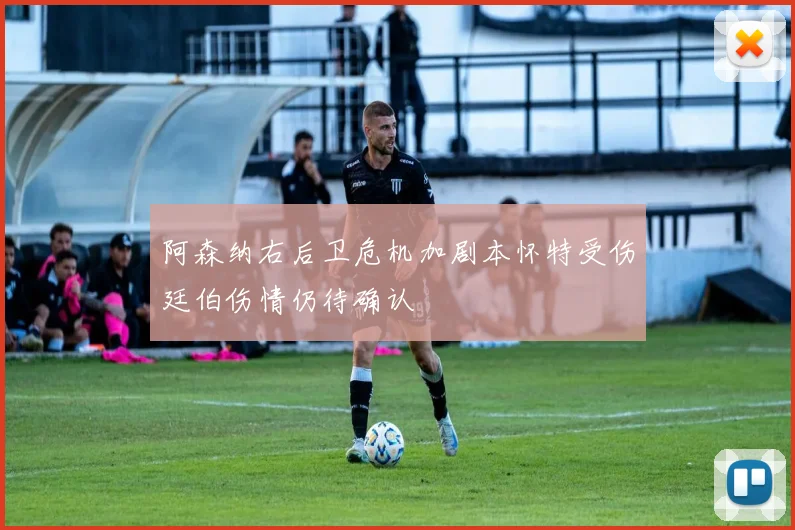 阿森纳右后卫危机加剧本怀特受伤廷伯伤情仍待确认
