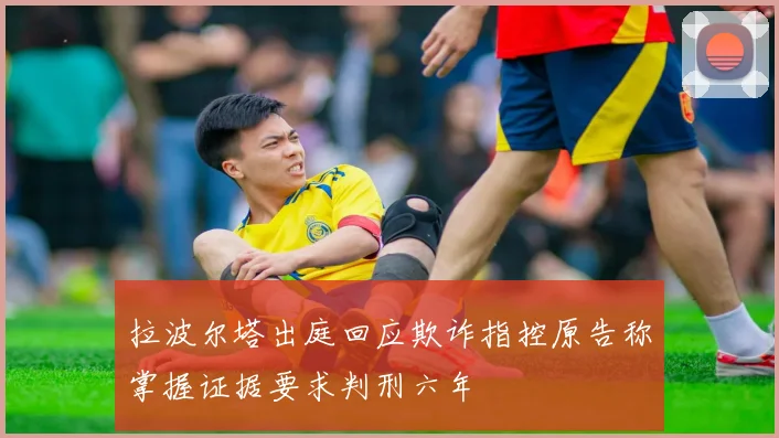 拉波尔塔出庭回应欺诈指控原告称掌握证据要求判刑六年