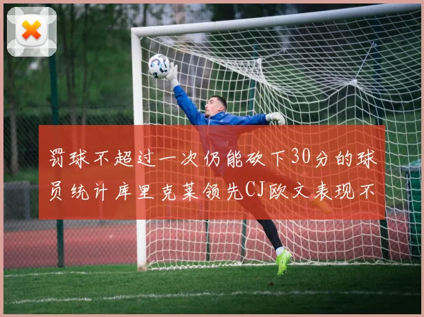 罚球不超过一次仍能砍下30分的球员统计库里克莱领先CJ欧文表现不俗