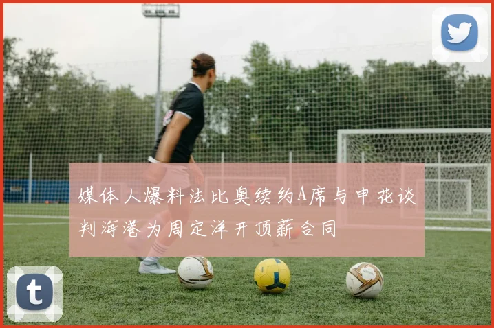 媒体人爆料法比奥续约A席与申花谈判海港为周定洋开顶薪合同