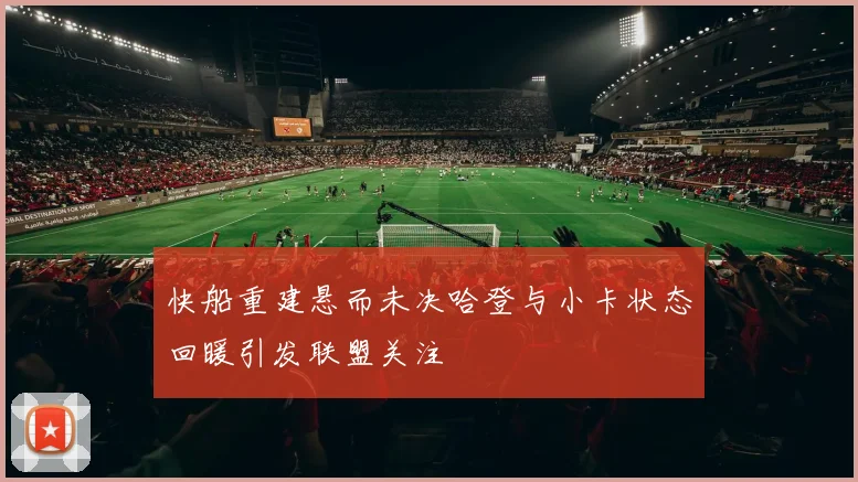 快船重建悬而未决哈登与小卡状态回暖引发联盟关注
