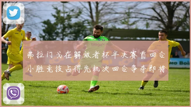 弗拉门戈在解放者杯半决赛首回合小胜竞技占得先机次回合争夺即将开启