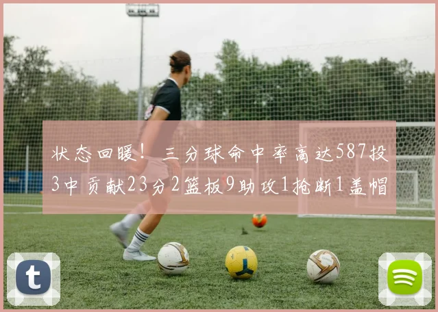 状态回暖！三分球命中率高达587投3中贡献23分2篮板9助攻1抢断1盖帽