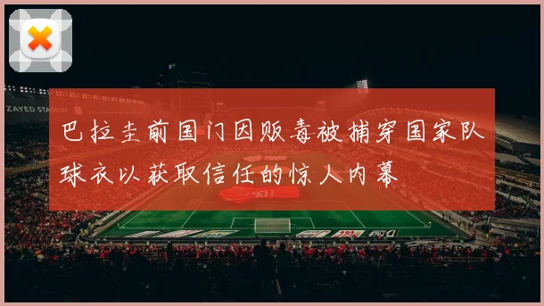 巴拉圭前国门因贩毒被捕穿国家队球衣以获取信任的惊人内幕