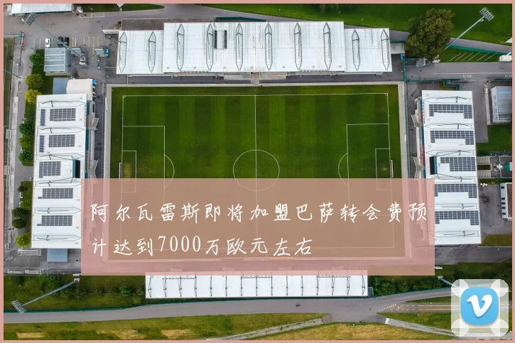 阿尔瓦雷斯即将加盟巴萨转会费预计达到7000万欧元左右