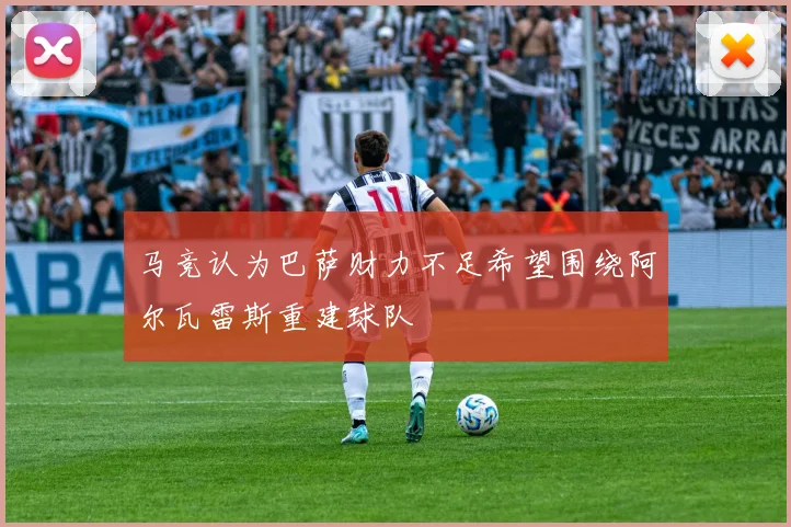 马竞认为巴萨财力不足希望围绕阿尔瓦雷斯重建球队